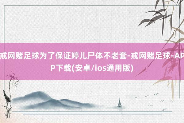 戒网赌足球为了保证婷儿尸体不老套-戒网赌足球-APP下载(安卓/ios通用版)