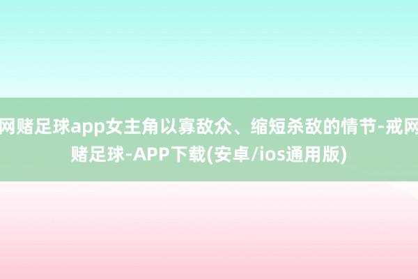 网赌足球app女主角以寡敌众、缩短杀敌的情节-戒网赌足球-APP下载(安卓/ios通用版)