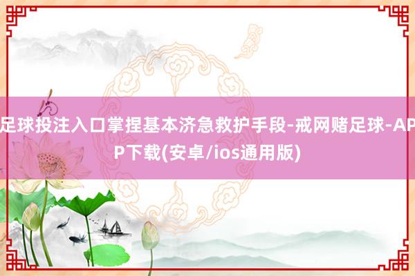 足球投注入口掌捏基本济急救护手段-戒网赌足球-APP下载(安卓/ios通用版)