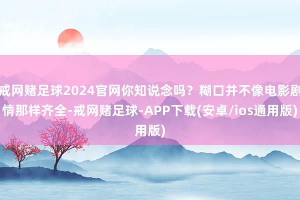 戒网赌足球2024官网你知说念吗？糊口并不像电影剧情那样齐全-戒网赌足球-APP下载(安卓/ios通用版)