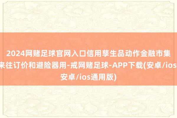 2024网赌足球官网入口　　信用孳生品动作金融市集热切的来往订价和避险器用-戒网赌足球-APP下载(安卓/ios通用版)