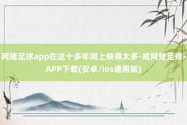 网赌足球app在这十多年间上映得太多-戒网赌足球-APP下载(安卓/ios通用版)