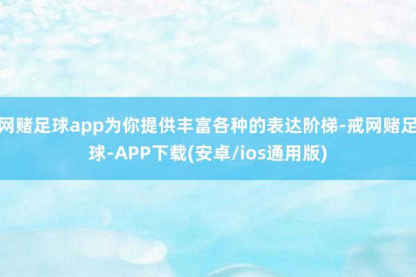 网赌足球app为你提供丰富各种的表达阶梯-戒网赌足球-APP下载(安卓/ios通用版)