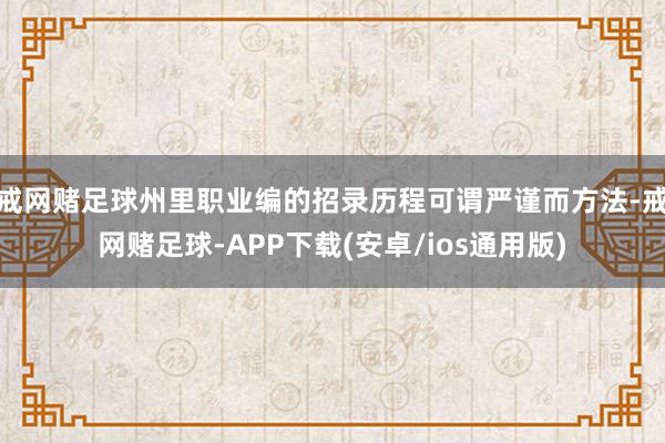戒网赌足球州里职业编的招录历程可谓严谨而方法-戒网赌足球-APP下载(安卓/ios通用版)