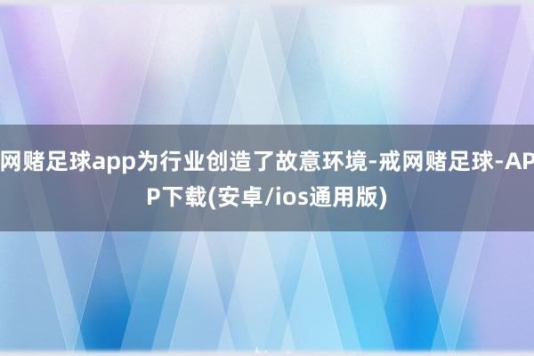 网赌足球app为行业创造了故意环境-戒网赌足球-APP下载(安卓/ios通用版)