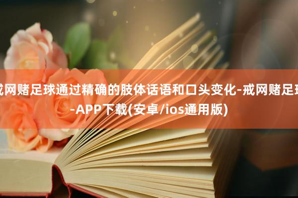 戒网赌足球通过精确的肢体话语和口头变化-戒网赌足球-APP下载(安卓/ios通用版)