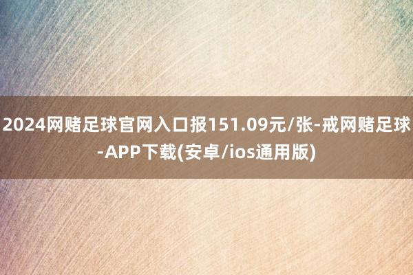 2024网赌足球官网入口报151.09元/张-戒网赌足球-APP下载(安卓/ios通用版)