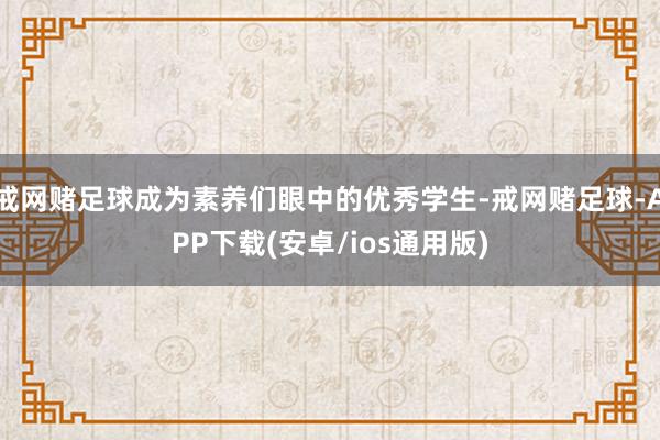 戒网赌足球成为素养们眼中的优秀学生-戒网赌足球-APP下载(安卓/ios通用版)