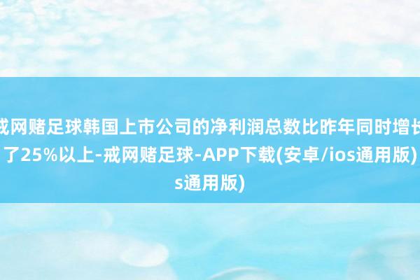戒网赌足球韩国上市公司的净利润总数比昨年同时增长了25%以上-戒网赌足球-APP下载(安卓/ios通用版)