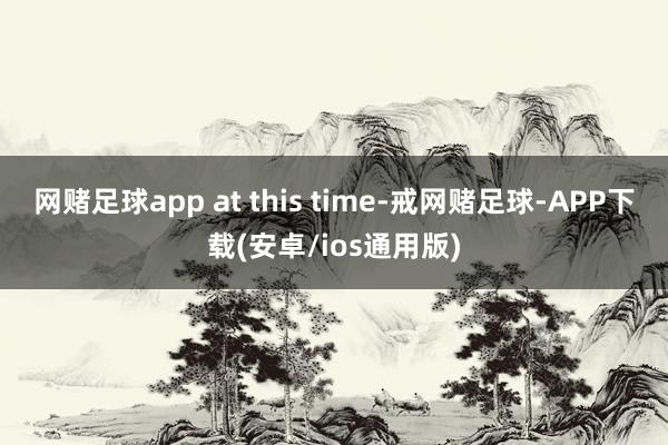 网赌足球app at this time-戒网赌足球-APP下载(安卓/ios通用版)