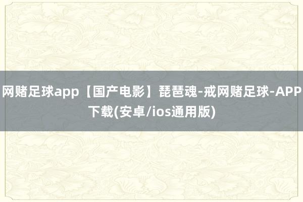网赌足球app【国产电影】琵琶魂-戒网赌足球-APP下载(安卓/ios通用版)