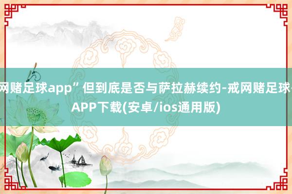 网赌足球app”但到底是否与萨拉赫续约-戒网赌足球-APP下载(安卓/ios通用版)