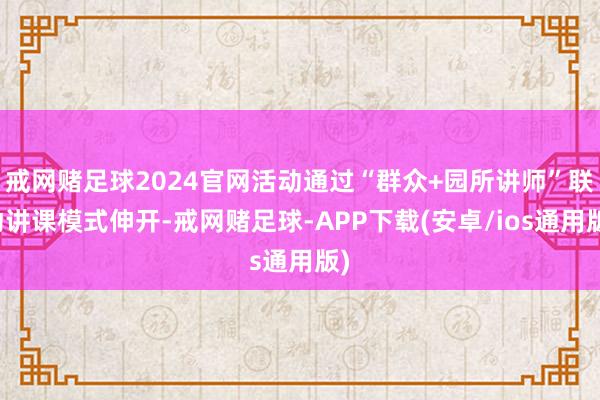 戒网赌足球2024官网活动通过“群众+园所讲师”联动讲课模式伸开-戒网赌足球-APP下载(安卓/ios通用版)