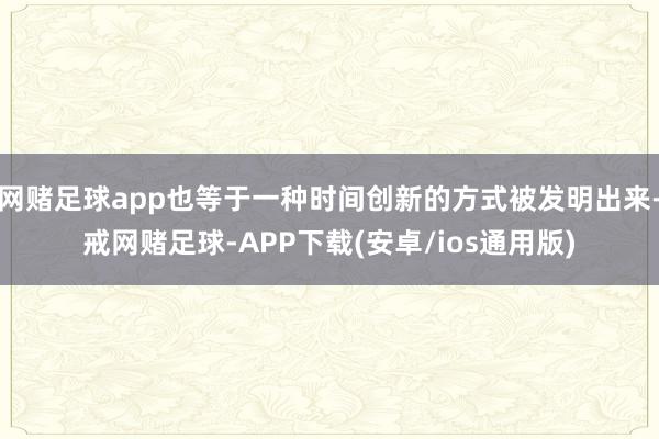 网赌足球app也等于一种时间创新的方式被发明出来-戒网赌足球-APP下载(安卓/ios通用版)