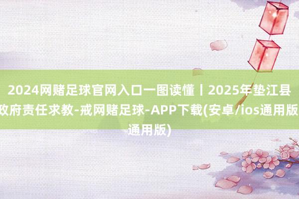 2024网赌足球官网入口一图读懂丨2025年垫江县政府责任求教-戒网赌足球-APP下载(安卓/ios通用版)