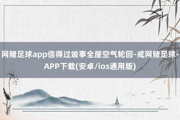 网赌足球app信得过竣事全屋空气轮回-戒网赌足球-APP下载(安卓/ios通用版)