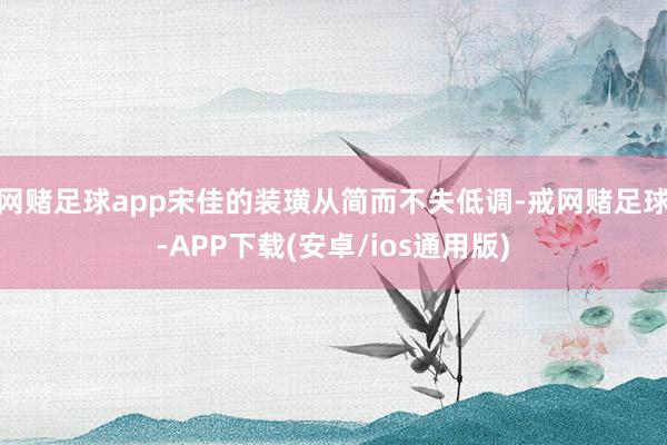 网赌足球app宋佳的装璜从简而不失低调-戒网赌足球-APP下载(安卓/ios通用版)