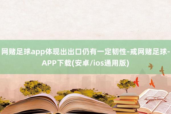 网赌足球app体现出出口仍有一定韧性-戒网赌足球-APP下载(安卓/ios通用版)