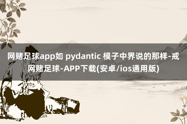 网赌足球app如 pydantic 模子中界说的那样-戒网赌足球-APP下载(安卓/ios通用版)
