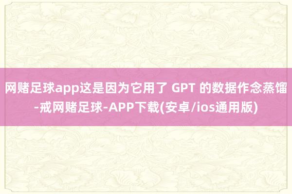 网赌足球app这是因为它用了 GPT 的数据作念蒸馏-戒网赌足球-APP下载(安卓/ios通用版)
