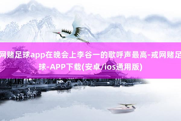 网赌足球app在晚会上李谷一的歌呼声最高-戒网赌足球-APP下载(安卓/ios通用版)