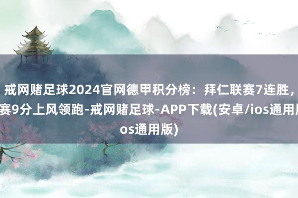戒网赌足球2024官网德甲积分榜：拜仁联赛7连胜，先赛9分上风领跑-戒网赌足球-APP下载(安卓/ios通用版)