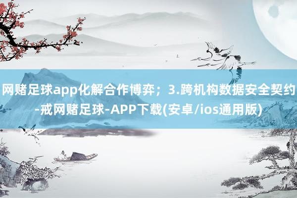 网赌足球app化解合作博弈;3.跨机构数据安全契约-戒网赌足球-APP下载(安卓/ios通用版)