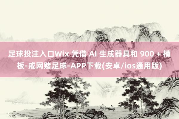 足球投注入口Wix 凭借 AI 生成器具和 900 + 模板-戒网赌足球-APP下载(安卓/ios通用版)