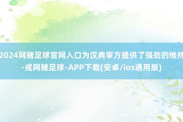 2024网赌足球官网入口为汉典审方提供了强劲的维持-戒网赌足球-APP下载(安卓/ios通用版)