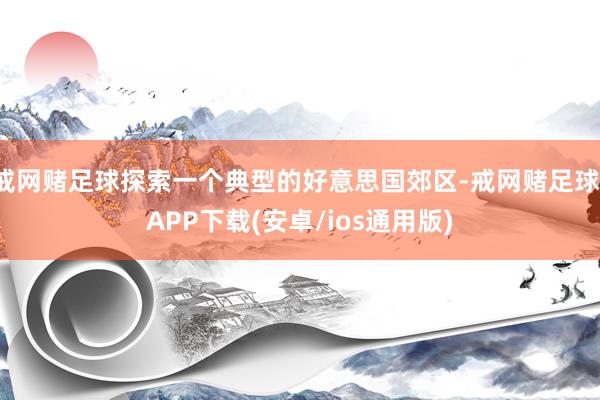 戒网赌足球探索一个典型的好意思国郊区-戒网赌足球-APP下载(安卓/ios通用版)