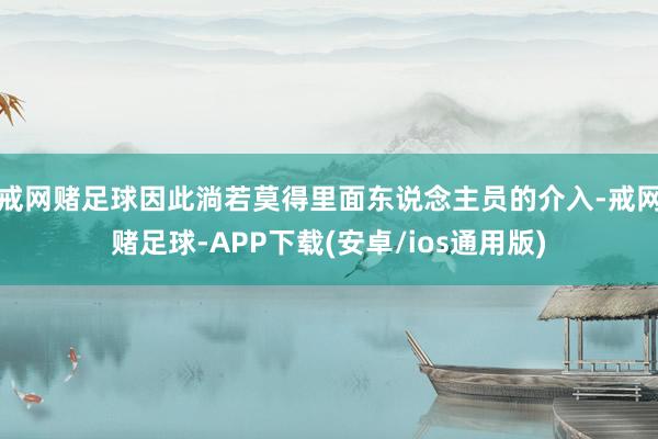 戒网赌足球因此淌若莫得里面东说念主员的介入-戒网赌足球-APP下载(安卓/ios通用版)
