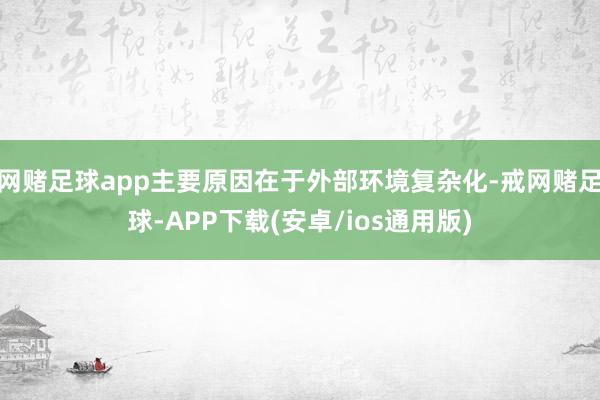网赌足球app主要原因在于外部环境复杂化-戒网赌足球-APP下载(安卓/ios通用版)