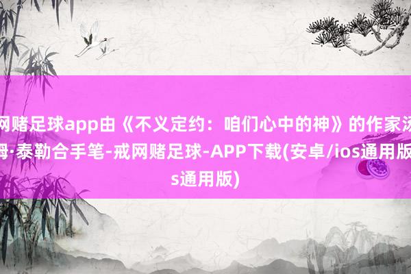 网赌足球app由《不义定约：咱们心中的神》的作家汤姆·泰勒合手笔-戒网赌足球-APP下载(安卓/ios通用版)