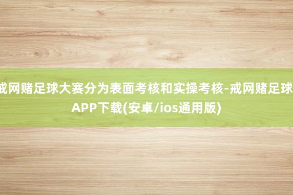 戒网赌足球大赛分为表面考核和实操考核-戒网赌足球-APP下载(安卓/ios通用版)
