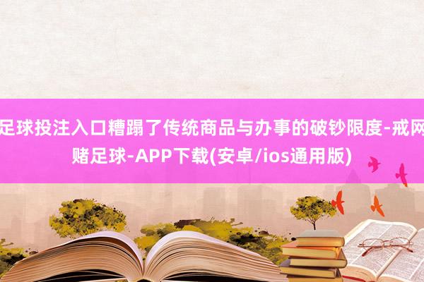 足球投注入口糟蹋了传统商品与办事的破钞限度-戒网赌足球-APP下载(安卓/ios通用版)