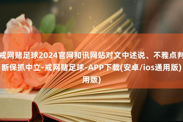 戒网赌足球2024官网和讯网站对文中述说、不雅点判断保抓中立-戒网赌足球-APP下载(安卓/ios通用版)
