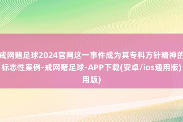 戒网赌足球2024官网这一事件成为其专科方针精神的标志性案例-戒网赌足球-APP下载(安卓/ios通用版)