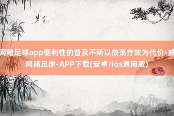 网赌足球app便利性的普及不所以放荡疗效为代价-戒网赌足球-APP下载(安卓/ios通用版)