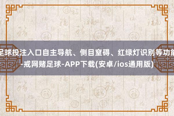 足球投注入口自主导航、侧目窒碍、红绿灯识别等功能-戒网赌足球-APP下载(安卓/ios通用版)