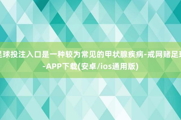 足球投注入口是一种较为常见的甲状腺疾病-戒网赌足球-APP下载(安卓/ios通用版)