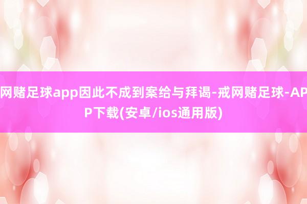 网赌足球app因此不成到案给与拜谒-戒网赌足球-APP下载(安卓/ios通用版)
