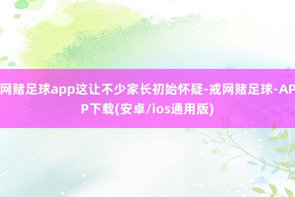 网赌足球app这让不少家长初始怀疑-戒网赌足球-APP下载(安卓/ios通用版)