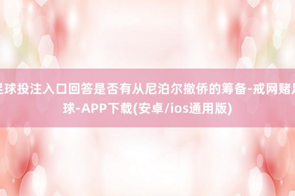 足球投注入口回答是否有从尼泊尔撤侨的筹备-戒网赌足球-APP下载(安卓/ios通用版)
