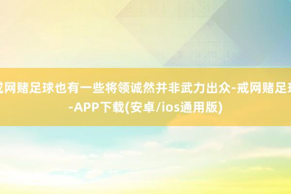 戒网赌足球也有一些将领诚然并非武力出众-戒网赌足球-APP下载(安卓/ios通用版)
