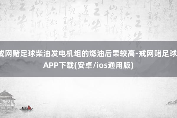 戒网赌足球柴油发电机组的燃油后果较高-戒网赌足球-APP下载(安卓/ios通用版)