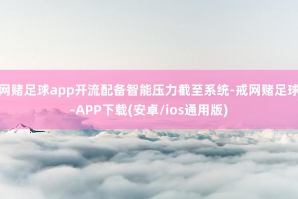 网赌足球app开流配备智能压力截至系统-戒网赌足球-APP下载(安卓/ios通用版)
