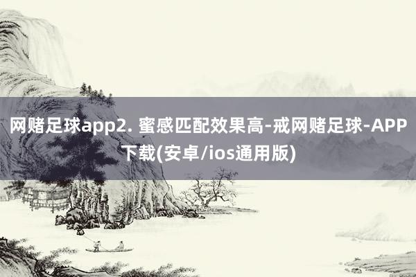 网赌足球app2. 蜜感匹配效果高-戒网赌足球-APP下载(安卓/ios通用版)