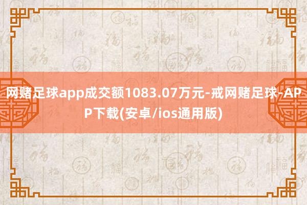 网赌足球app成交额1083.07万元-戒网赌足球-APP下载(安卓/ios通用版)