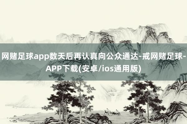 网赌足球app数天后再认真向公众通达-戒网赌足球-APP下载(安卓/ios通用版)