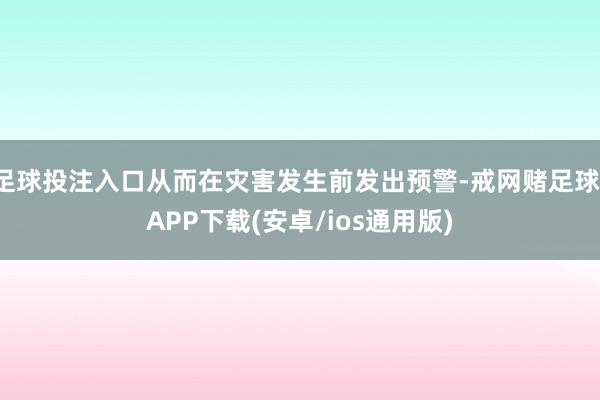 足球投注入口从而在灾害发生前发出预警-戒网赌足球-APP下载(安卓/ios通用版)